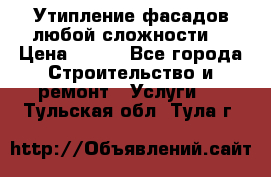 Утипление фасадов любой сложности! › Цена ­ 100 - Все города Строительство и ремонт » Услуги   . Тульская обл.,Тула г.